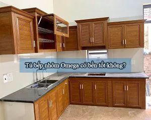 tủ bếp nhôm omega có bền tốt không